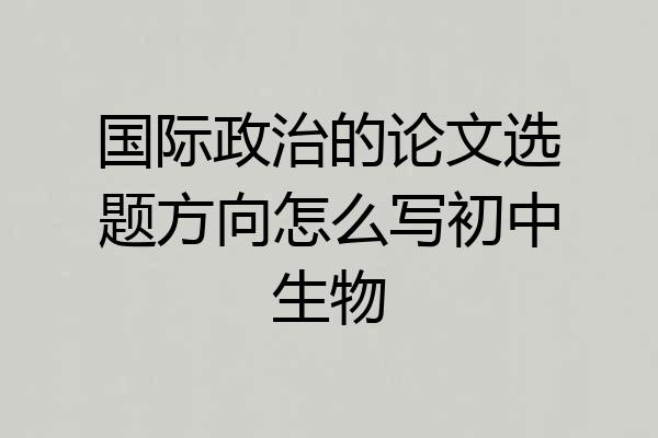 国际政治的论文选题方向怎么写初中生物