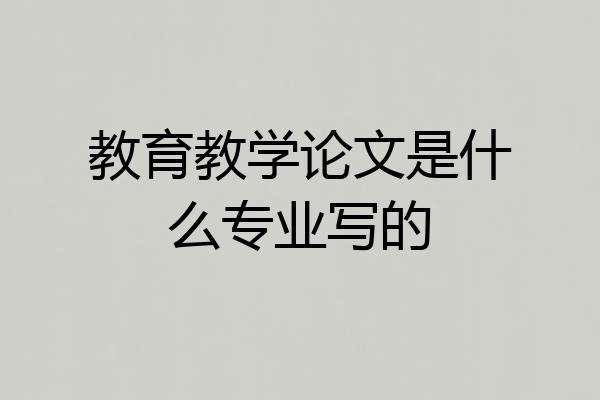 教育教学论文是什么专业写的