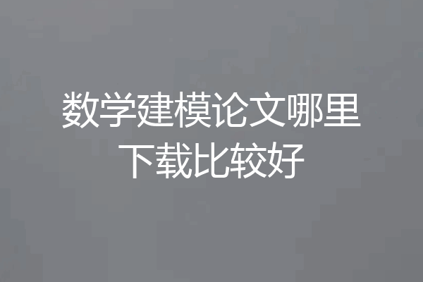 数学建模论文哪里下载比较好