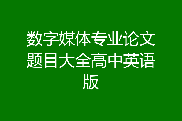 数字媒体专业论文题目大全高中英语版