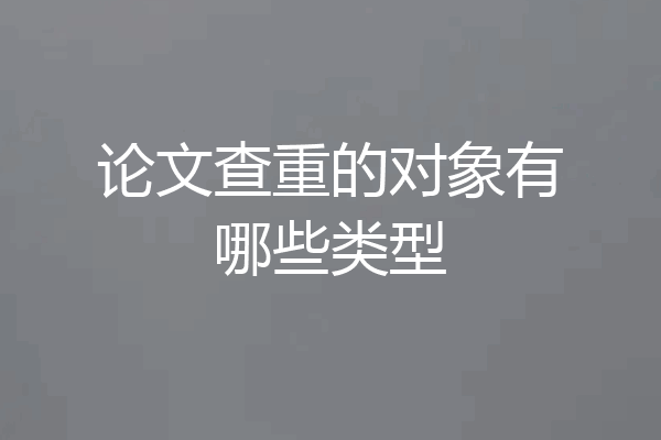 论文查重的对象有哪些类型