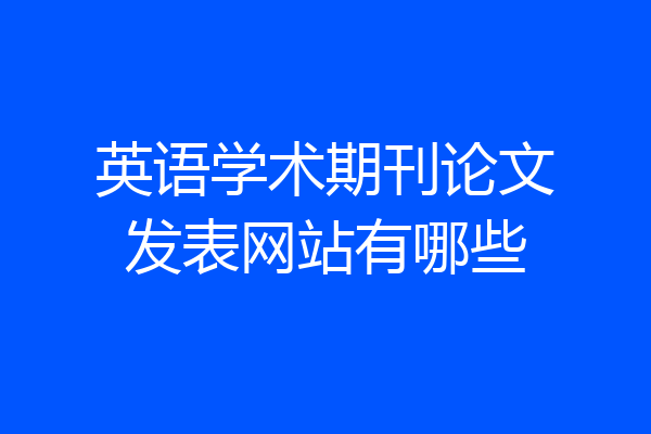 英语学术期刊论文发表网站有哪些