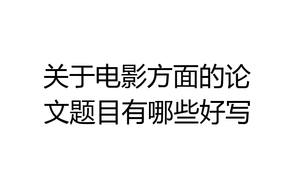 关于电影方面的论文题目有哪些好写
