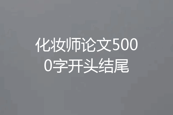 化妆师论文5000字开头结尾
