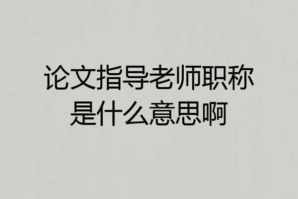 论文指导老师职称是什么意思啊