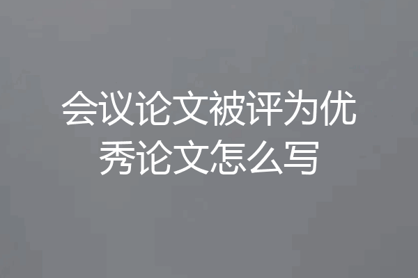 会议论文被评为优秀论文怎么写
