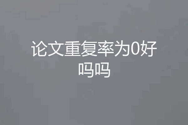 论文重复率为0好吗吗
