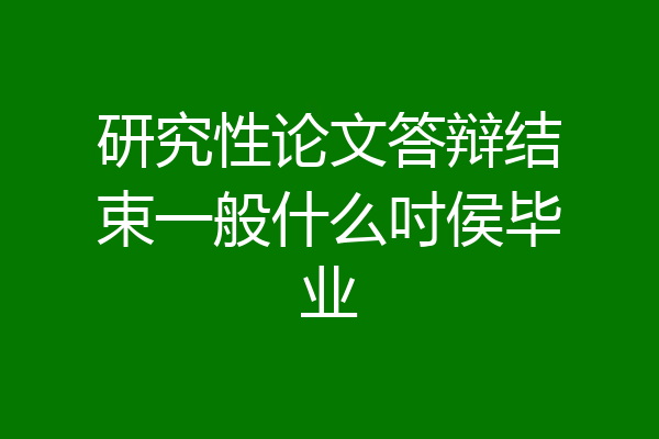 研究性论文答辩结束一般什么吋侯毕业