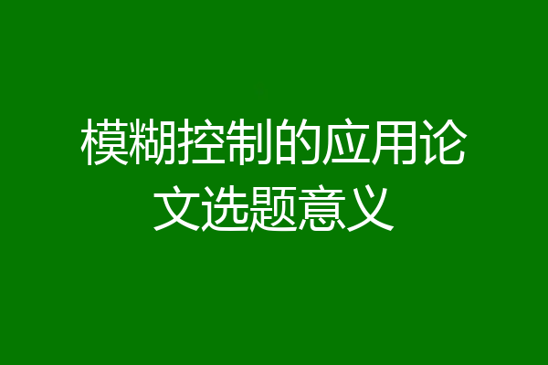 模糊控制的应用论文选题意义