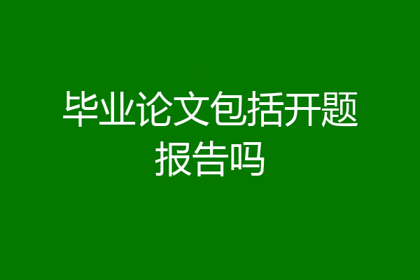 毕业论文包括开题报告吗