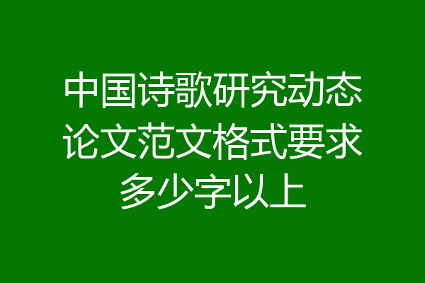 中国诗歌研究动态论文范文格式要求多少字以上