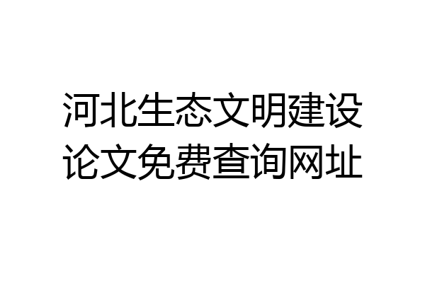 河北生态文明建设论文免费查询网址