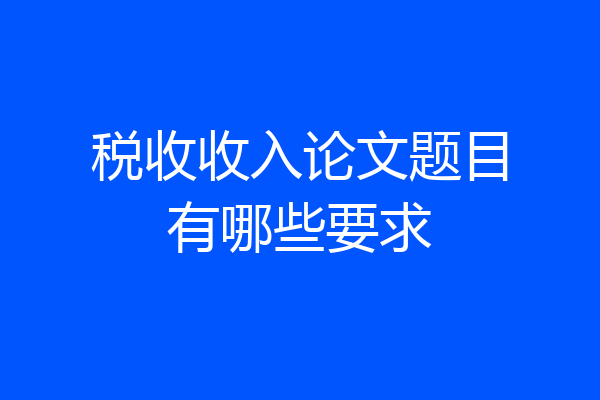 税收收入论文题目有哪些要求