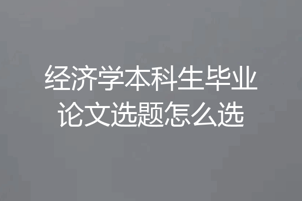 经济学本科生毕业论文选题怎么选