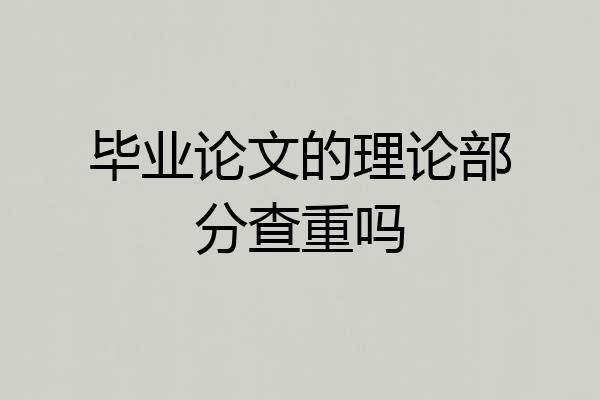 毕业论文的理论部分查重吗