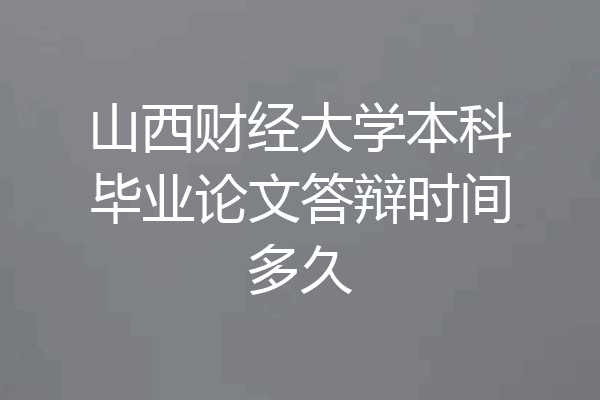 山西财经大学本科毕业论文答辩时间多久