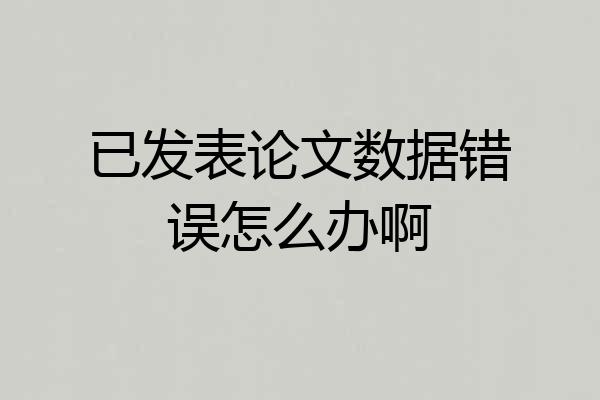 已发表论文数据错误怎么办啊