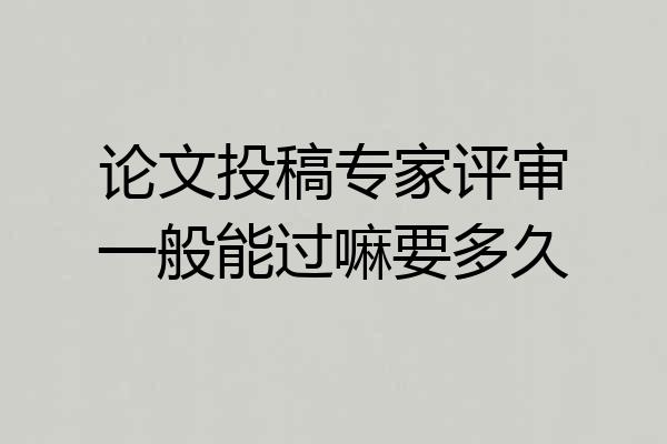 论文投稿专家评审一般能过嘛要多久