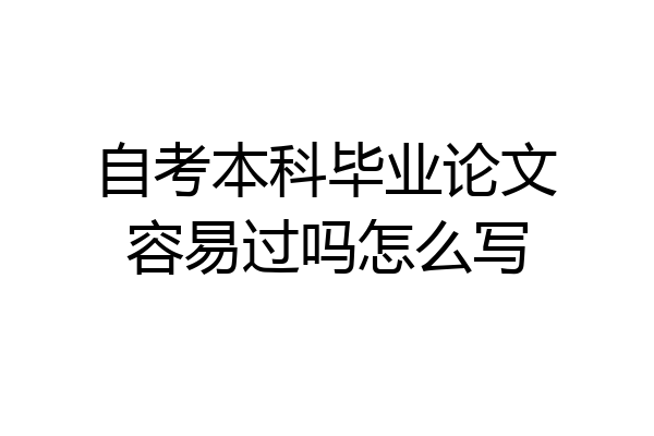 自考本科毕业论文容易过吗怎么写