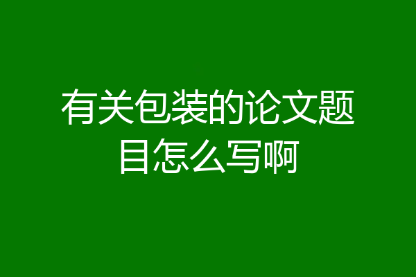 有关包装的论文题目怎么写啊