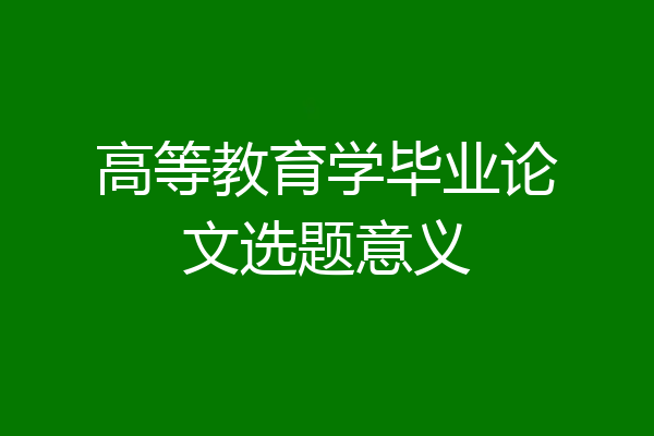 高等教育学毕业论文选题意义