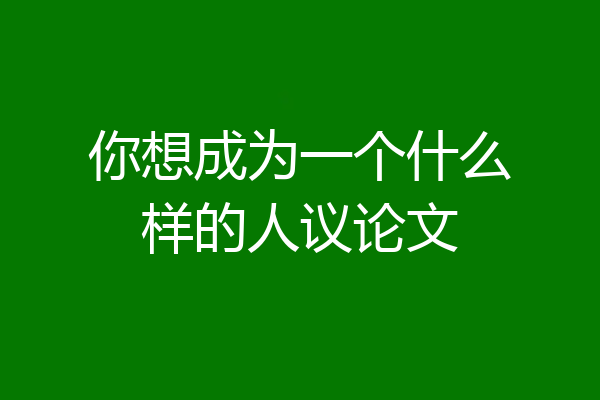 你想成为一个什么样的人议论文