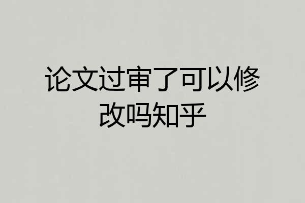 论文过审了可以修改吗知乎