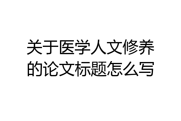 关于医学人文修养的论文标题怎么写