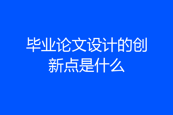 毕业论文设计的创新点是什么