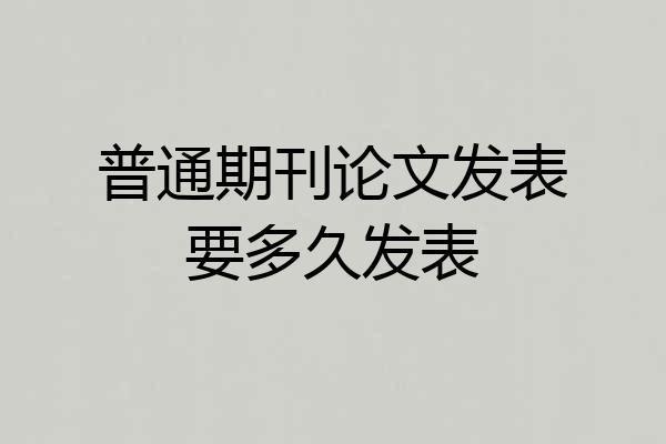 普通期刊论文发表要多久发表