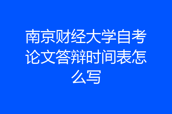 南京财经大学自考论文答辩时间表怎么写