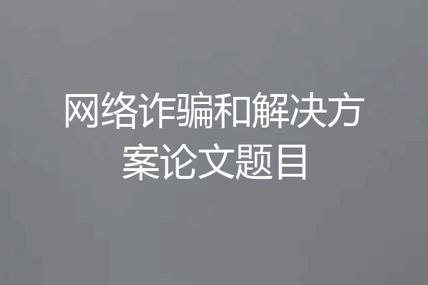 网络诈骗和解决方案论文题目