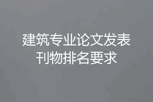 建筑专业论文发表刊物排名要求