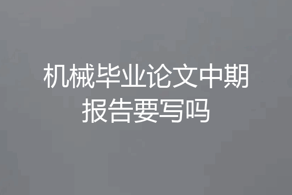 机械毕业论文中期报告要写吗