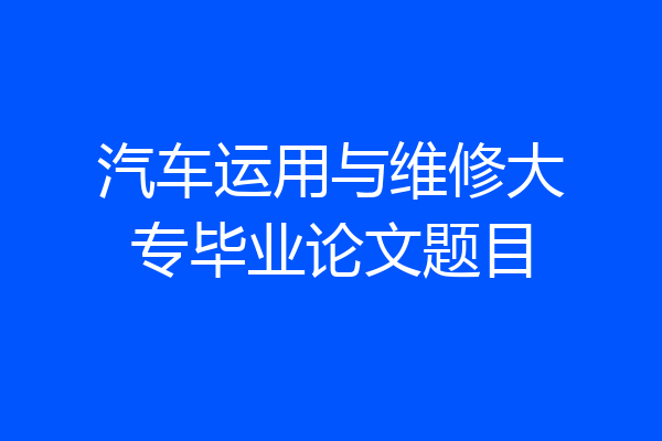 汽车运用与维修大专毕业论文题目