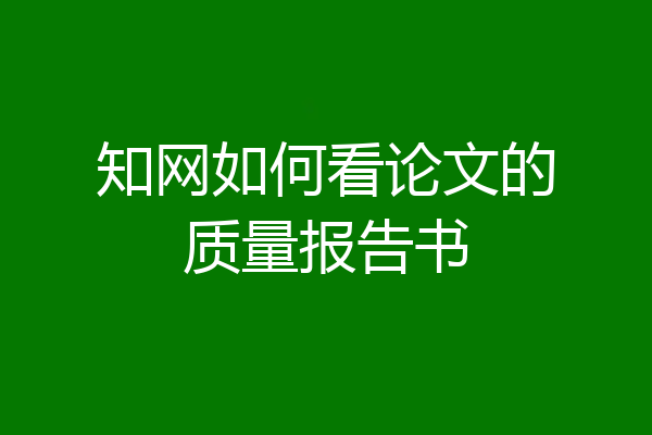 知网如何看论文的质量报告书