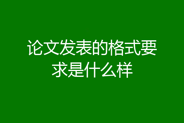 论文发表的格式要求是什么样