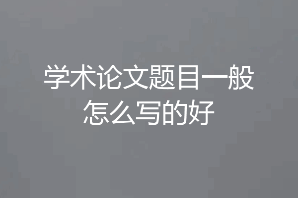 学术论文题目一般怎么写的好