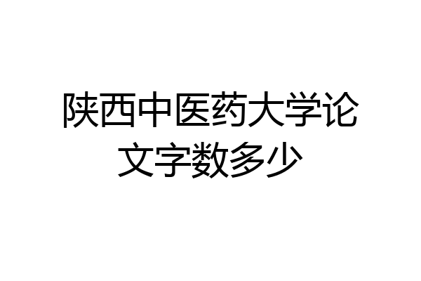陕西中医药大学论文字数多少