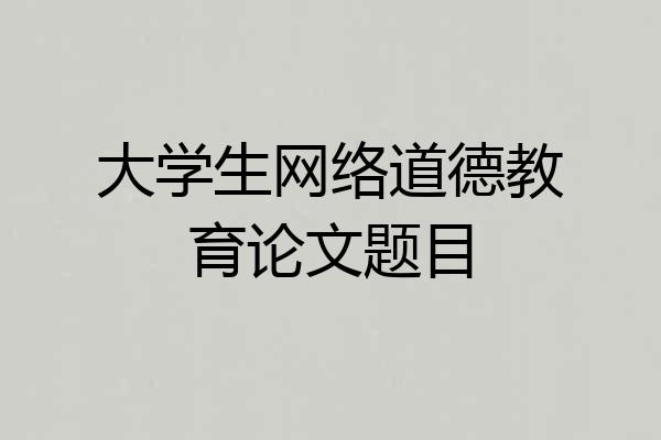 大学生网络道德教育论文题目