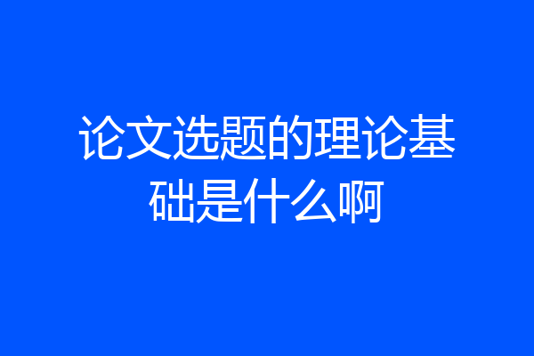 论文选题的理论基础是什么啊