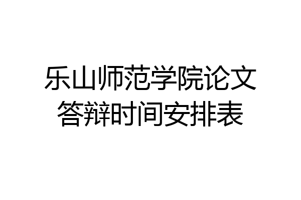 乐山师范学院论文答辩时间安排表