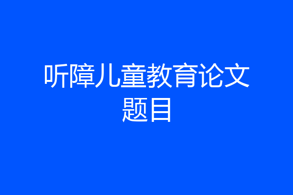 听障儿童教育论文题目