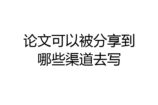 论文可以被分享到哪些渠道去写