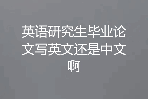 英语研究生毕业论文写英文还是中文啊