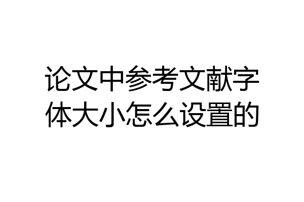 论文中参考文献字体大小怎么设置的