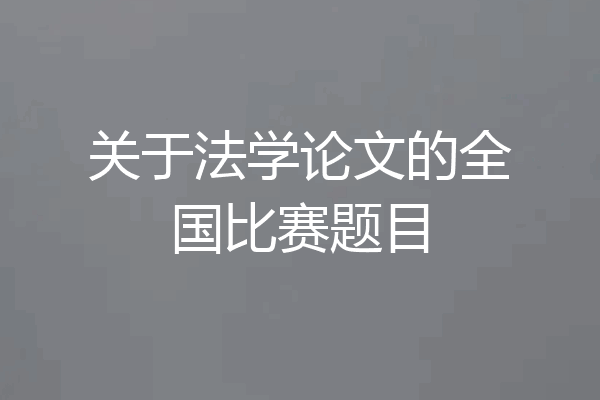 关于法学论文的全国比赛题目