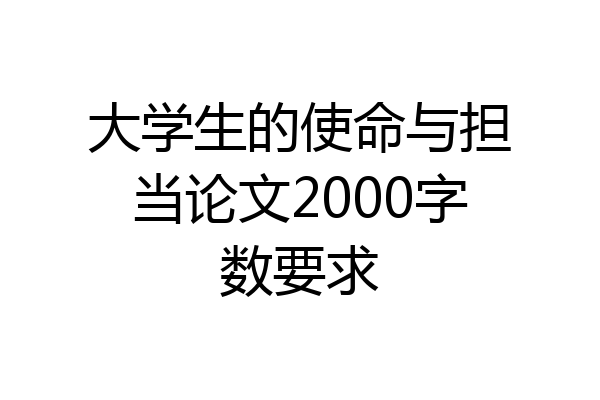 大学生的使命与担当论文2000字数要求
