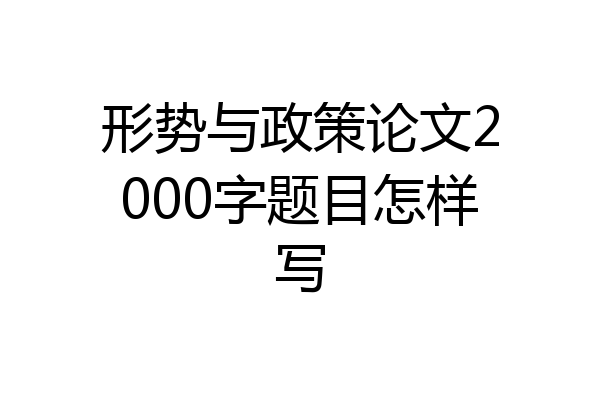 形势与政策论文2000字题目怎样写