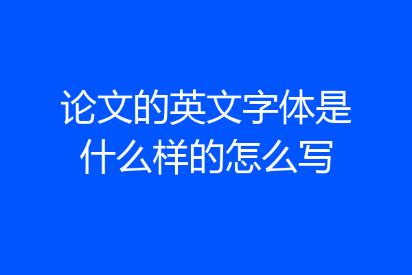 论文的英文字体是什么样的怎么写